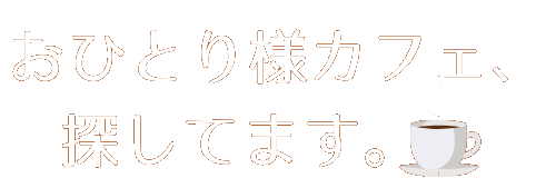 おひとり様カフェ、探してます。